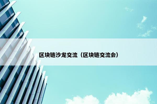区块链沙龙交流（区块链交流会）