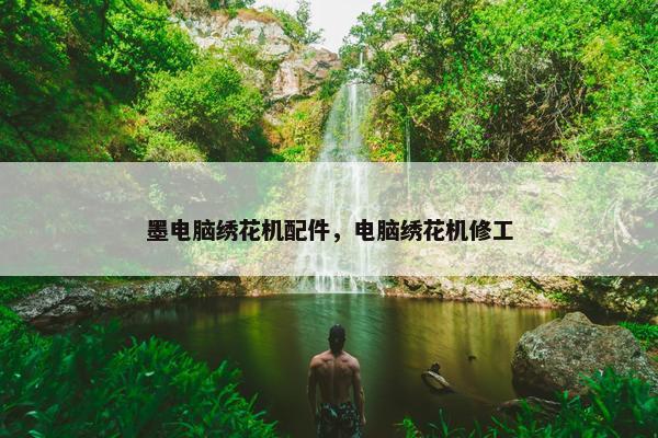 墨电脑绣花机配件，电脑绣花机修工