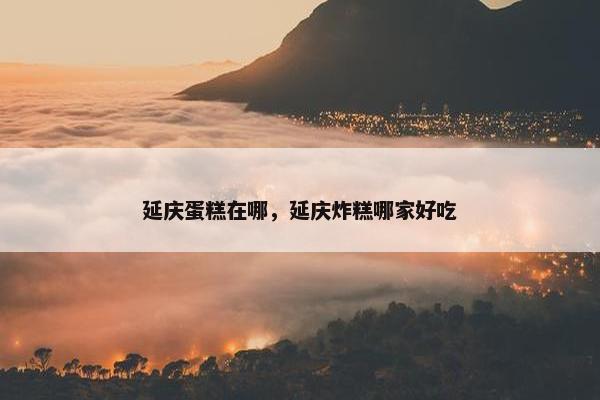 延庆蛋糕在哪，延庆炸糕哪家好吃