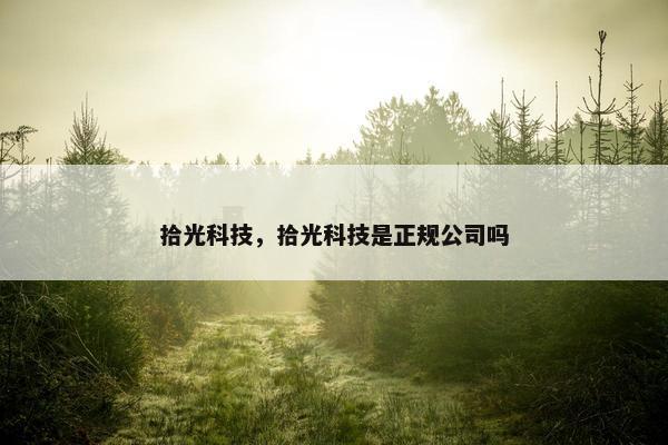 拾光科技，拾光科技是正规公司吗