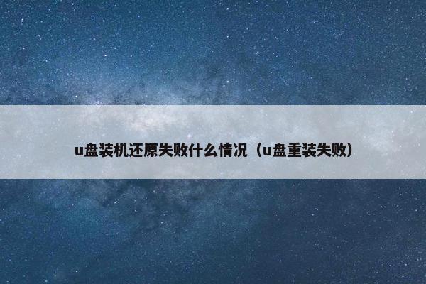 u盘装机还原失败什么情况（u盘重装失败）