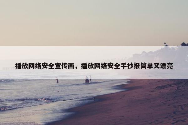 播放网络安全宣传画，播放网络安全手抄报简单又漂亮