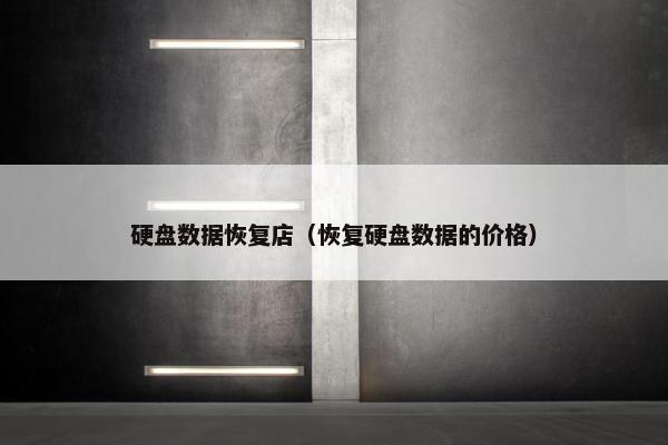 硬盘数据恢复店（恢复硬盘数据的价格）