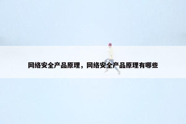 网络安全产品原理，网络安全产品原理有哪些