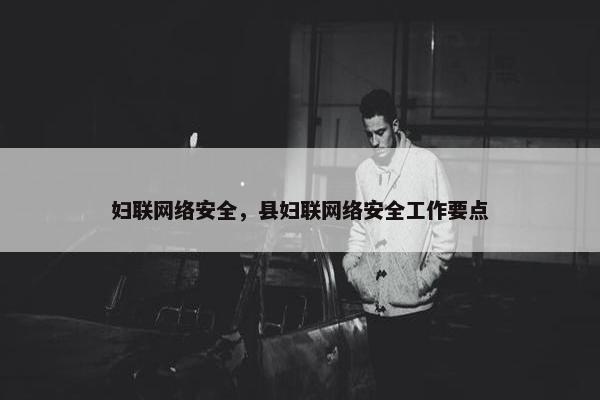 妇联网络安全，县妇联网络安全工作要点