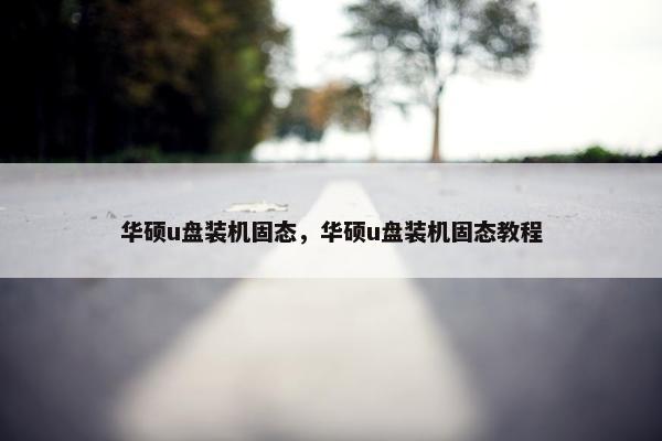 华硕u盘装机固态，华硕u盘装机固态教程