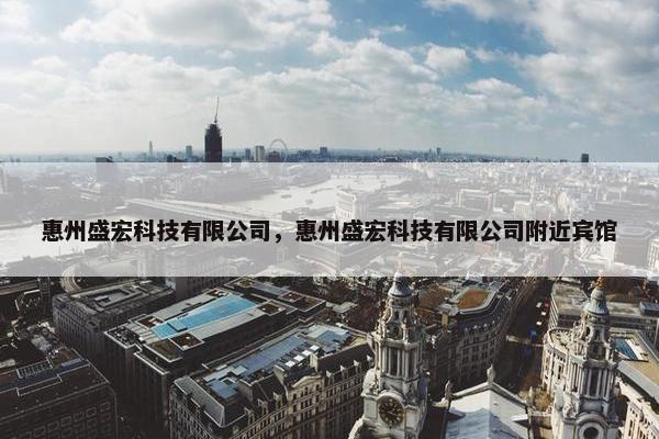 惠州盛宏科技有限公司，惠州盛宏科技有限公司附近宾馆