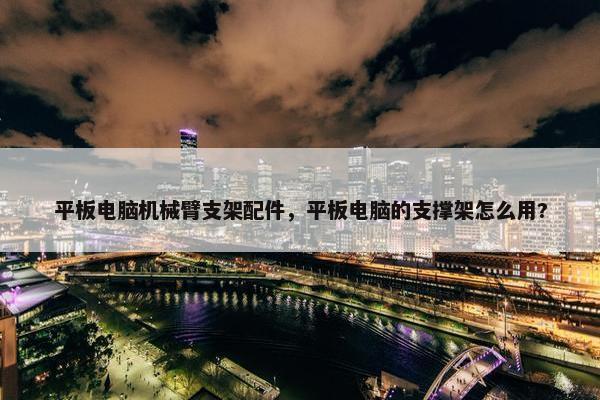 平板电脑机械臂支架配件，平板电脑的支撑架怎么用?