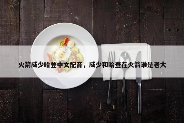 火箭威少哈登中文配音，威少和哈登在火箭谁是老大