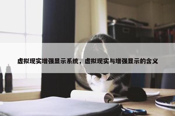 虚拟现实增强显示系统，虚拟现实与增强显示的含义