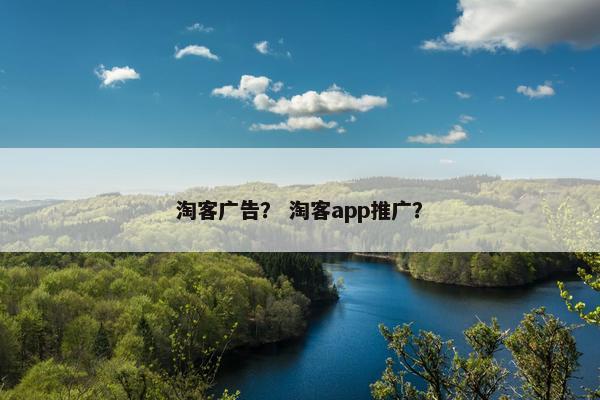 淘客广告？ 淘客app推广？