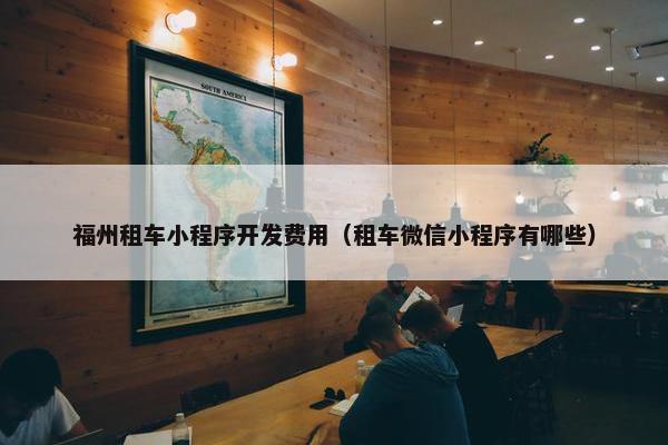 福州租车小程序开发费用（租车微信小程序有哪些）