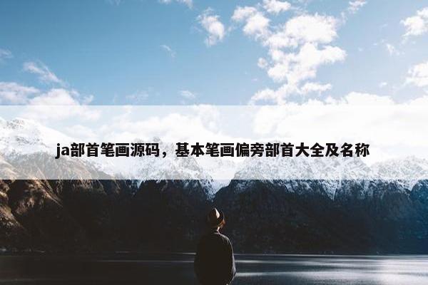 ja部首笔画源码，基本笔画偏旁部首大全及名称