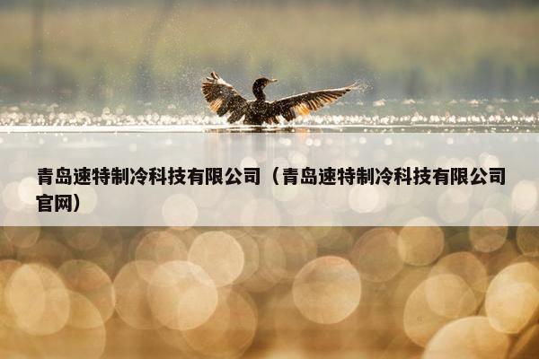 青岛速特制冷科技有限公司（青岛速特制冷科技有限公司官网）