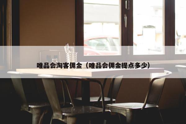 唯品会淘客佣金（唯品会佣金提点多少）