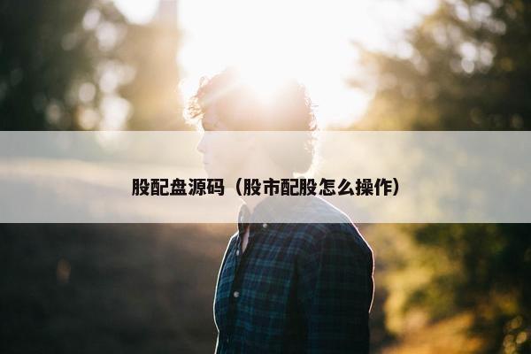股配盘源码（股市配股怎么操作）