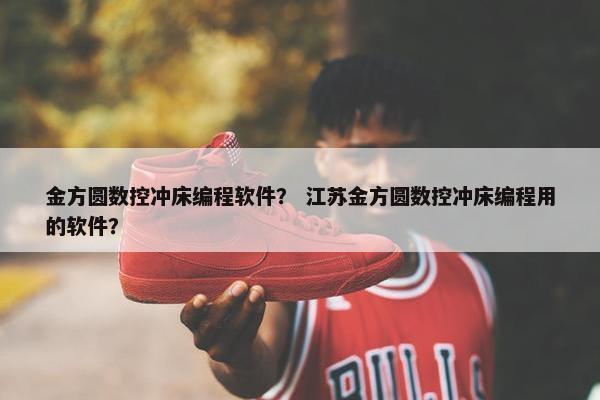 金方圆数控冲床编程软件？ 江苏金方圆数控冲床编程用的软件？