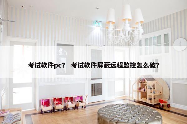 考试软件pc？ 考试软件屏蔽远程监控怎么破？