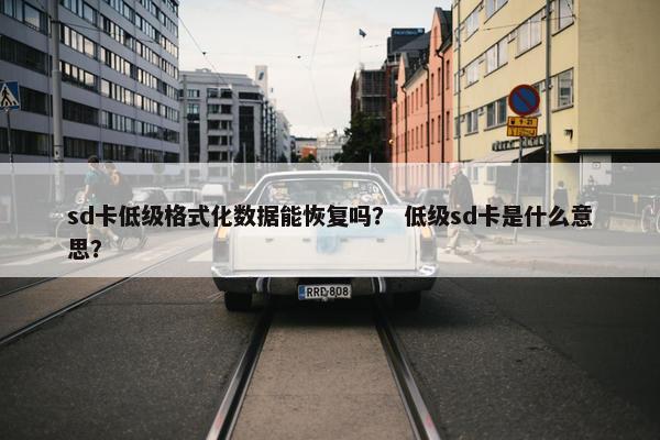 sd卡低级格式化数据能恢复吗？ 低级sd卡是什么意思？