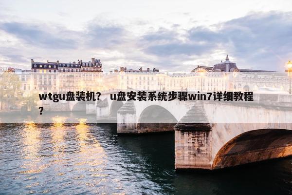 wtgu盘装机？ u盘安装系统步骤win7详细教程？