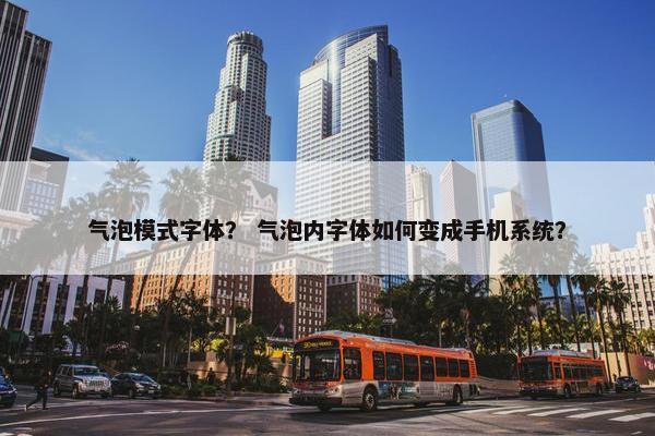 气泡模式字体？ 气泡内字体如何变成手机系统？