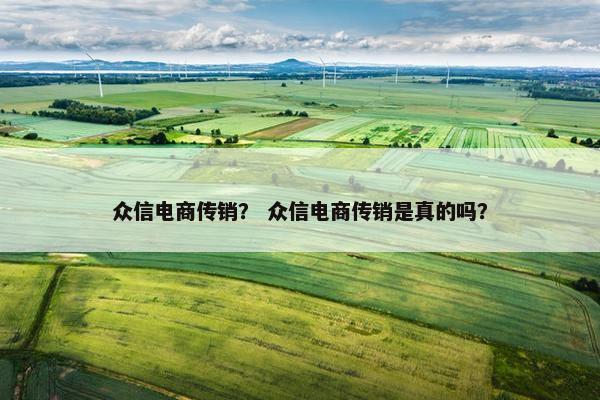 众信电商传销？ 众信电商传销是真的吗？