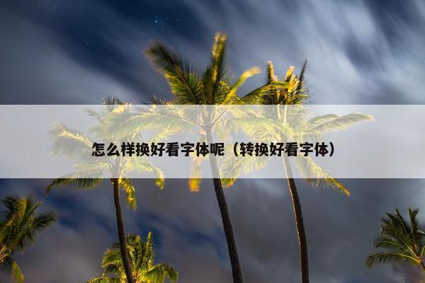 怎么样换好看字体呢（转换好看字体）