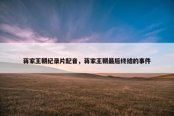 蒋家王朝纪录片配音，蒋家王朝最后终结的事件