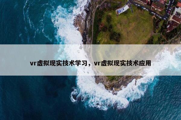 vr虚拟现实技术学习，vr虚拟现实技术应用