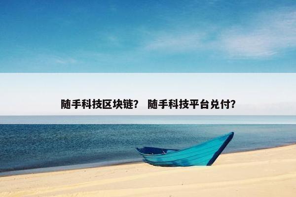 随手科技区块链？ 随手科技平台兑付？