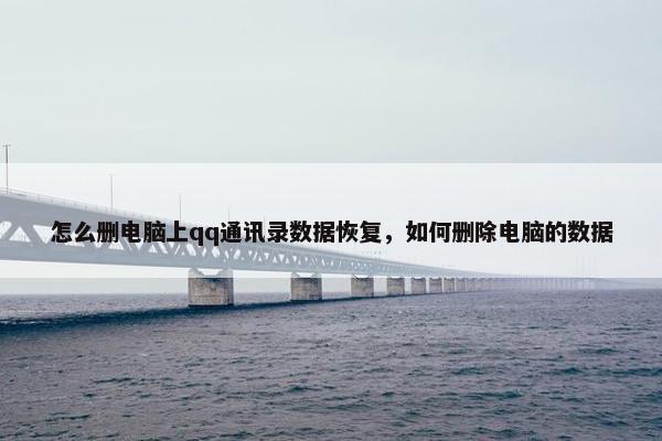 怎么删电脑上qq通讯录数据恢复，如何删除电脑的数据