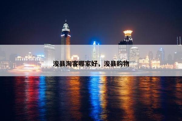浚县淘客哪家好，浚县购物