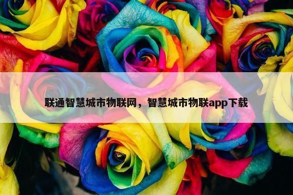 联通智慧城市物联网，智慧城市物联app下载