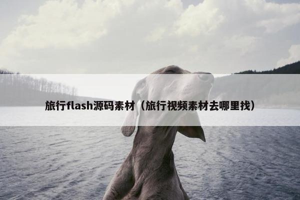 旅行flash源码素材（旅行视频素材去哪里找）