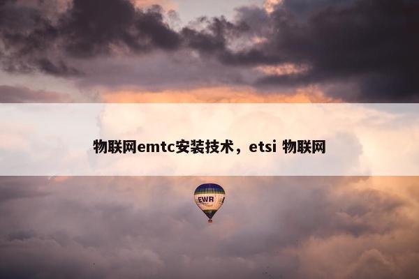 物联网emtc安装技术，etsi 物联网