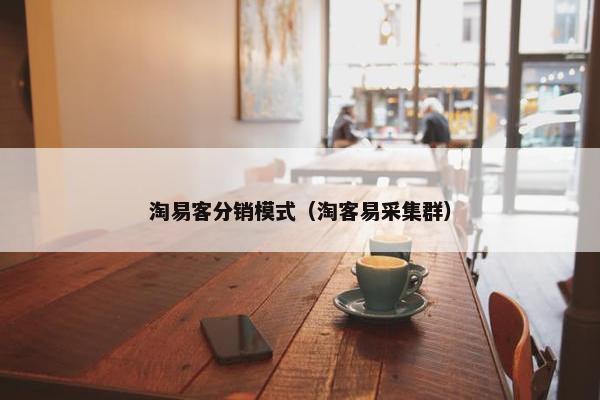 淘易客分销模式（淘客易采集群）