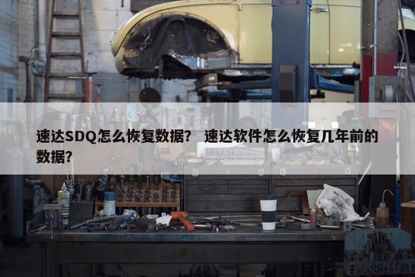 速达SDQ怎么恢复数据？ 速达软件怎么恢复几年前的数据？