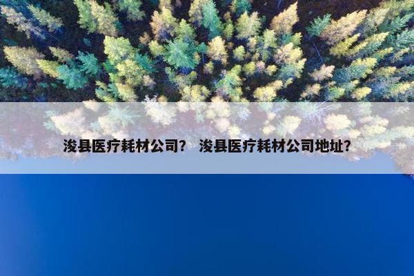 浚县医疗耗材公司？ 浚县医疗耗材公司地址？