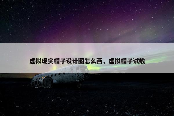 虚拟现实帽子设计图怎么画，虚拟帽子试戴