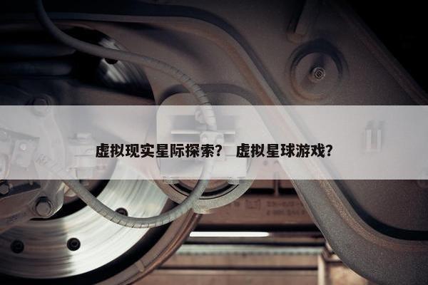 虚拟现实星际探索？ 虚拟星球游戏？
