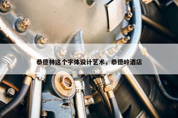 恭德林这个字体设计艺术，恭德岭酒店