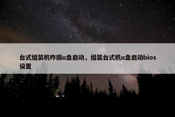 台式组装机咋搞u盘启动，组装台式机u盘启动bios设置