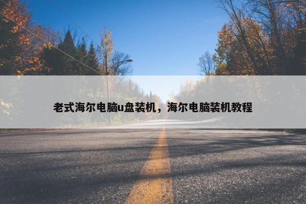 老式海尔电脑u盘装机，海尔电脑装机教程