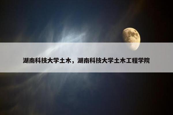 湖南科技大学土木，湖南科技大学土木工程学院