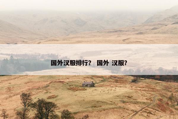 国外汉服排行？ 国外 汉服？