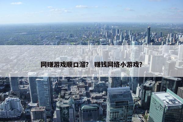 网赚游戏顺口溜？ 赚钱网络小游戏？