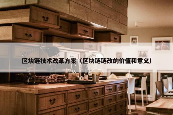 区块链技术改革方案（区块链链改的价值和意义）