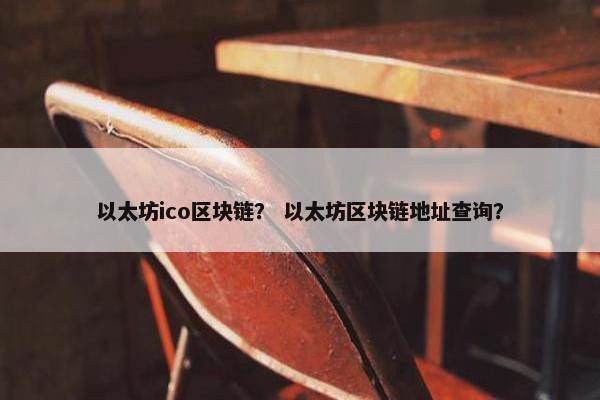 以太坊ico区块链？ 以太坊区块链地址查询？