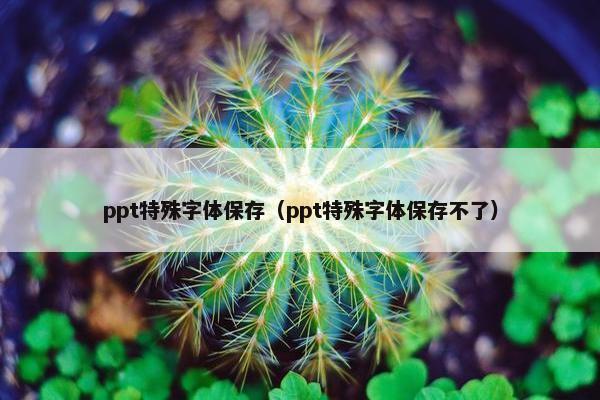 ppt特殊字体保存（ppt特殊字体保存不了）