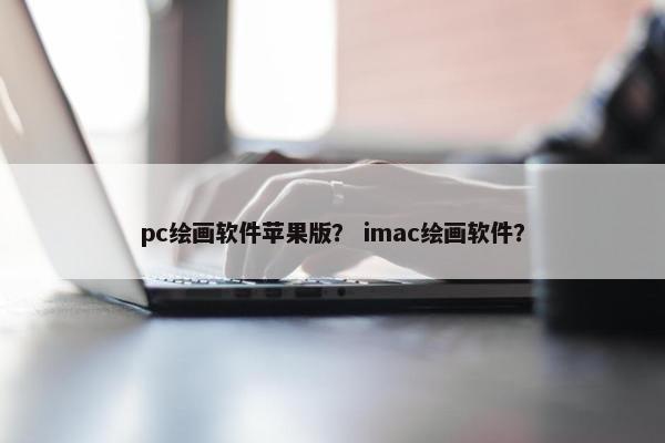 pc绘画软件苹果版？ imac绘画软件？
